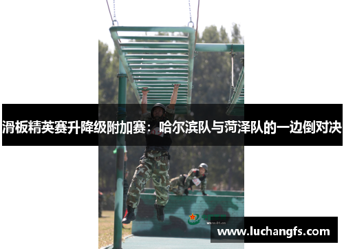 滑板精英赛升降级附加赛：哈尔滨队与菏泽队的一边倒对决