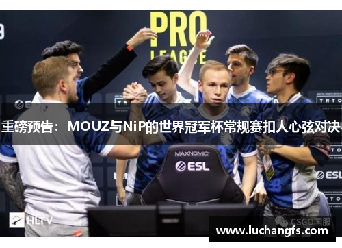 重磅预告：MOUZ与NiP的世界冠军杯常规赛扣人心弦对决