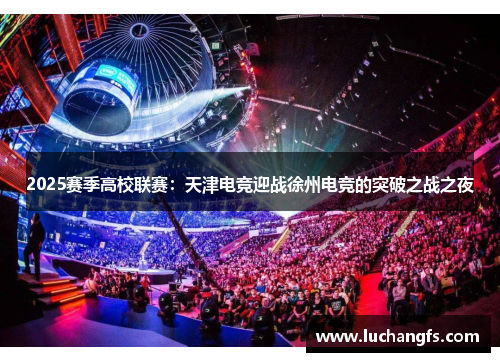 2025赛季高校联赛：天津电竞迎战徐州电竞的突破之战之夜