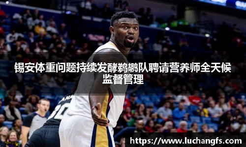 锡安体重问题持续发酵鹈鹕队聘请营养师全天候监督管理